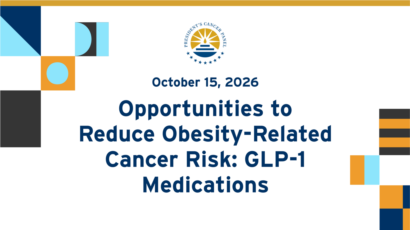 President’s Cancer Panel meeting on October 15, 2026: “Opportunities to Reduce Obesity-Related Cancer Risk: GLP-1 Medications.”